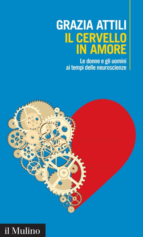 Cover of the book Il cervello in amore by Grazia, Attili, Società editrice il Mulino, Spa