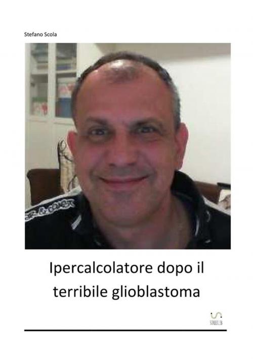 Cover of the book Ipercalcolatore dopo il terribile glioblastoma by Stefano Scola, Stefano Scola