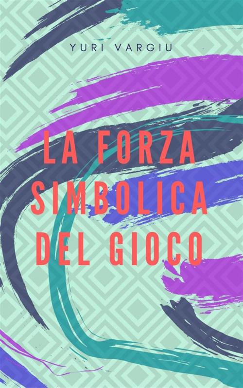 Cover of the book La forza simbolica del gioco by Yuri Vargiu, Regolo