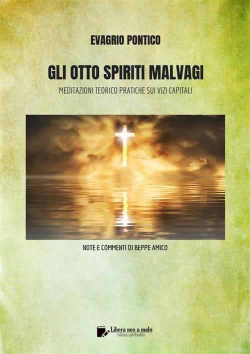 Cover of the book GLI OTTO SPIRITI MALVAGI - Meditazioni teorico-pratiche sui Vizi Capitali by Beppe Amico, Evagrio Pontico, Libera nos a malo