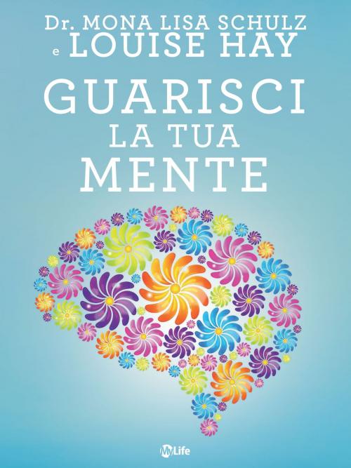Cover of the book Guarisci la tua mente by Louise L. Hay, Dr. Mona Lisa Schulz, mylife