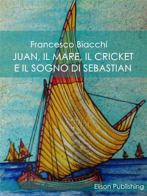 Cover of the book Juan, il mare, il cricket e il sogno di Sebastian by Francesco Biacchi, Elison Publishing