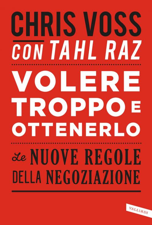 Cover of the book Volere troppo e ottenerlo by Chris Voss, Tahl Raz, Vallardi