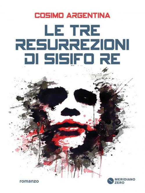 Cover of the book Le tre resurrezioni di Sisifo re by Cosimo Argentina, MERIDIANO ZERO
