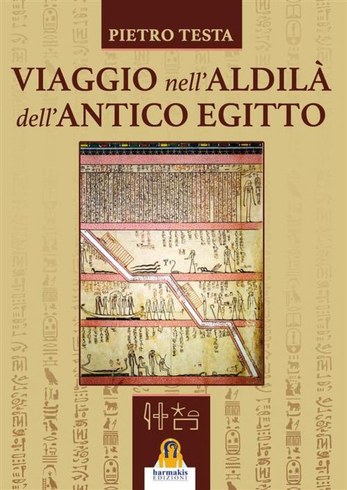 Cover of the book Viaggio nell'aldilà dell'Antico Egitto by Pietro Testa, Harmakis Edizioni