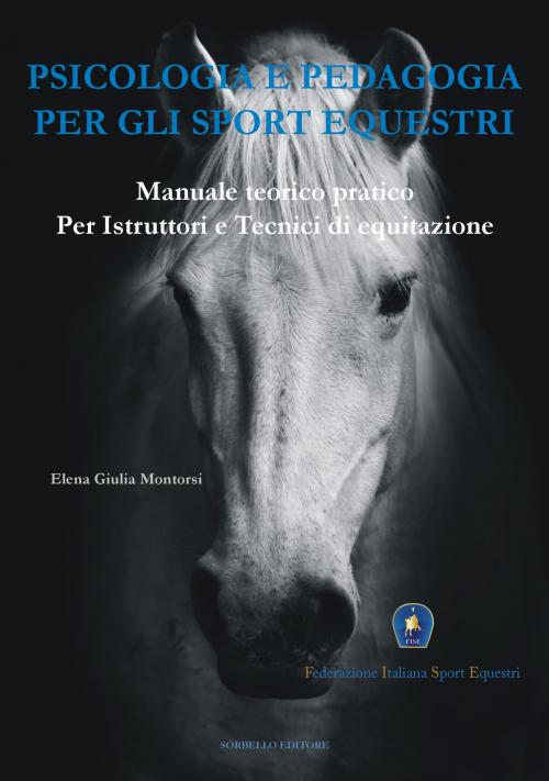 Cover of the book Psicologia e Pedagogia per gli Sport Equestri by Elena Giulia Montorsi, Federazione italiana sport equestri, Antonio Sorbello Editore