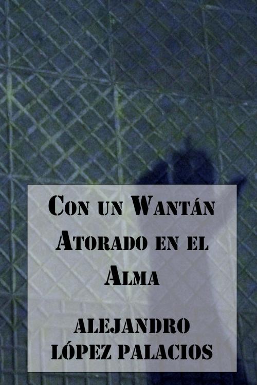 Cover of the book Con un Wantán Atorado en el Alma by Alejandro López Palacios, Editorial Segismundo