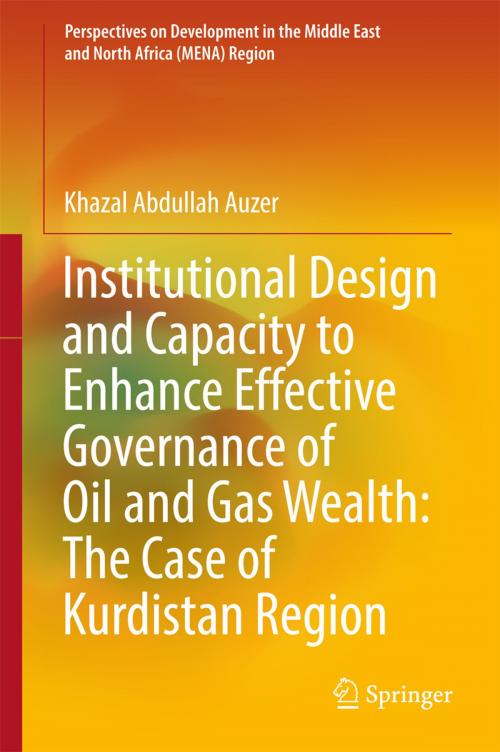Cover of the book Institutional Design and Capacity to Enhance Effective Governance of Oil and Gas Wealth: The Case of Kurdistan Region by Khazal Abdullah Auzer, Springer Singapore