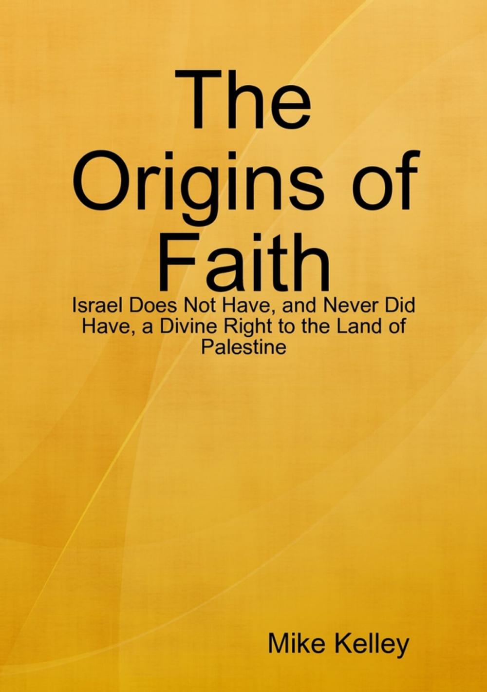 Big bigCover of The Origins of Faith - Israel Does Not Have, and Never Did Have, a Divine Right to the Land of Palestine