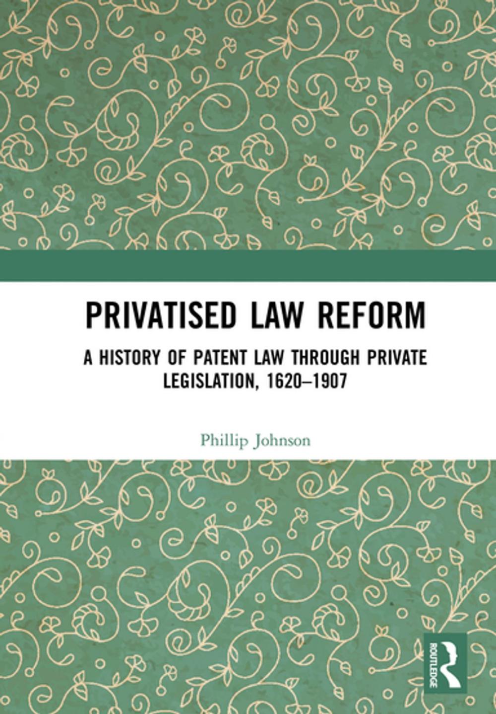 Big bigCover of Privatised Law Reform: A History of Patent Law through Private Legislation, 1620-1907