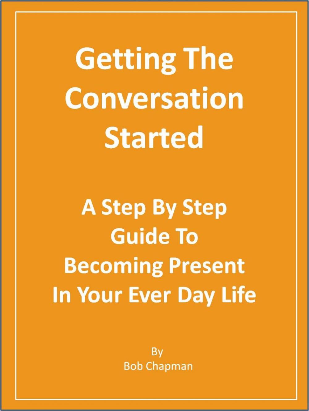 Big bigCover of Getting The Conversation Started A Step By Step Guide To Becoming Present In Your Every Day Life