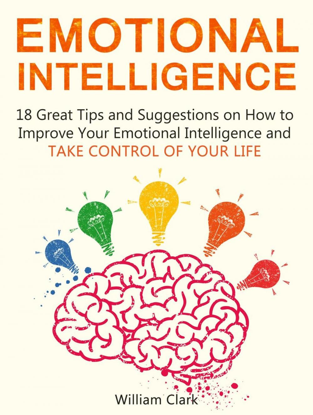 Big bigCover of Emotional Intelligence: 18 Great Tips and Suggestions on How to Improve Your Emotional Intelligence and Take Control of Your Life