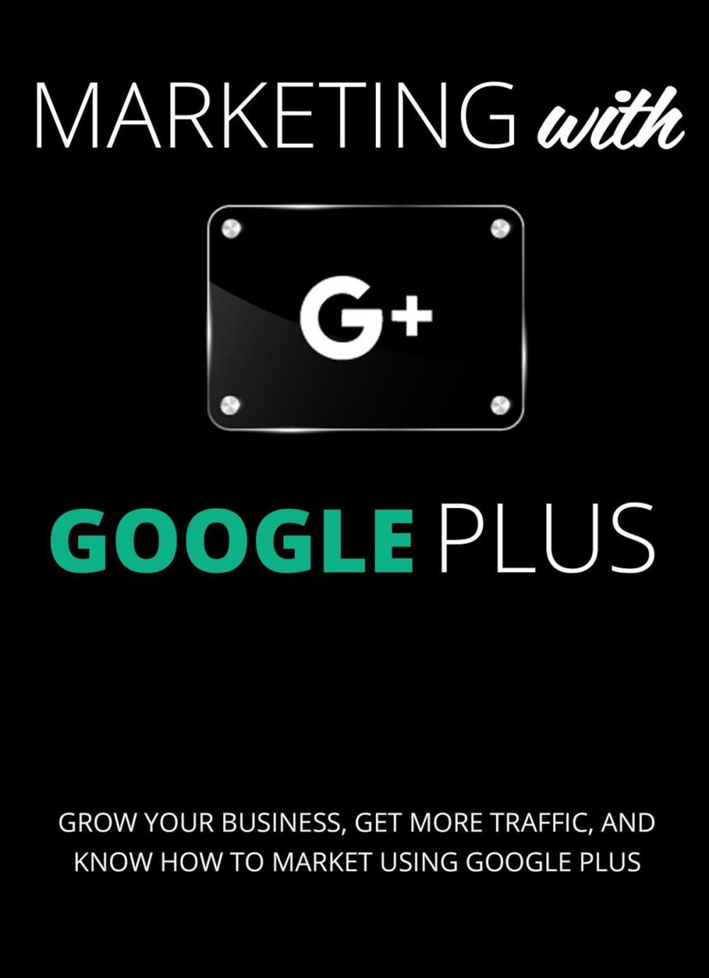 Big bigCover of Marketing with Google Plus : Grow your Business, Get More Traffic & Know How to Market using Google Plus