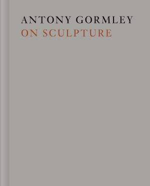Cover of the book Antony Gormley on Sculpture by Sarah Abrevaya Stein