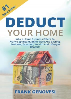 Cover of the book Deduct Your Home: Why a Home Business Offers So Many Significant, Immediate and Lasting; Business, Taxation, Wealth and Lifestyle Benefits by David Rosell