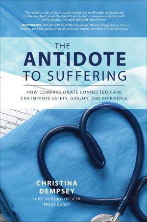 Cover of the book The Antidote to Suffering: How Compassionate Connected Care Can Improve Safety, Quality, and Experience by Karen C. Carroll, Janet S. Butel, Stephen A. Morse