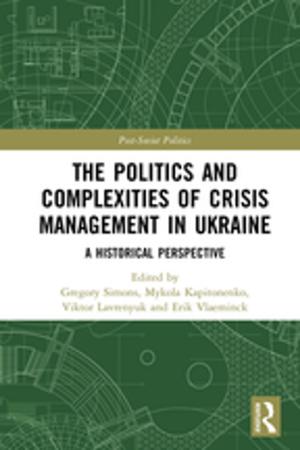 Cover of the book The Politics and Complexities of Crisis Management in Ukraine by John Pilling