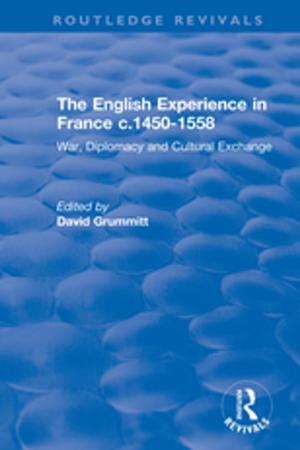 Cover of the book The English Experience in France c.1450-1558: War, Diplomacy and Cultural Exchange by 