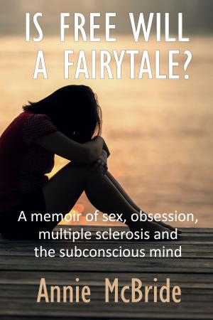 Cover of the book Is Free Will a Fairytale?: A Memoir of Sex,Obsession, Multiple Sclerosis and the Subconscious Mind by Cassandra Adams