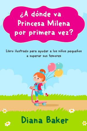 Cover of the book ¿A dónde va Princesa Milena por primera vez?: Libro ilustrado para ayudar a los niños pequeños superar sus temores by Jorge Lozano