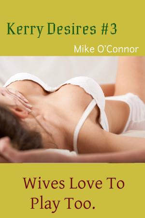 Cover of the book Kerry Desires #3: Wives Love To Play Too by Mike O'Connor