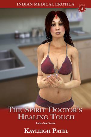 Cover of the book The Spirit Doctor’s Healing Touch: Indian Sex Stories by Kayleigh Patel