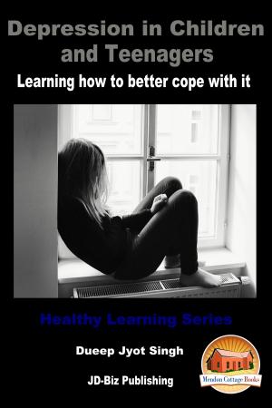 Cover of the book Depression in Children and Teenagers: Learning How To Better Cope With It by Dueep J. Singh