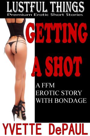 Cover of the book Getting a Shot:A FFM Erotic Story With Bondage by Yvette DePaul