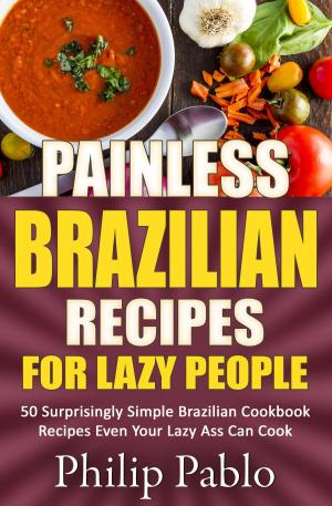 Book cover of Painless Brazilian Recipes For Lazy People: 50 Simple Brazilian Cookbook Recipes Even Your Lazy Ass Can Make