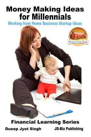 Cover of the book Money Making Ideas for Millennials: Working from Home Business Startup Ideas by Dueep J. Singh