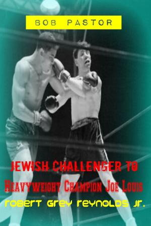 Cover of the book Bob Pastor Jewish Challenger To Heavyweight Champion Joe Louis by Robert Grey Reynolds Jr