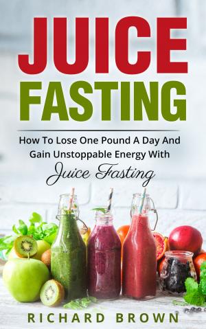 Cover of the book Juice Fasting How to Lose One Pound a Day and Gain Unstoppable Energy with Juice Fasting by Suzanna Stinnett