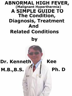 Cover of the book Abnormal High Fever (Malignant Hyperthermia), A Simple Guide To The Condition, Diagnosis, Treatment And Related Conditions by Kenneth Kee