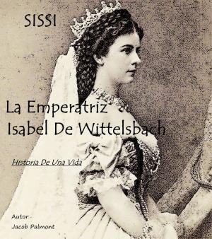 Cover of the book SISSI La Emperatriz Isabel de Wittelsbach (Historia de una vida) by Lena Goldfinch