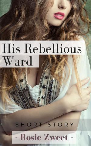 Cover of the book His Rebellious Ward by Rosie Zweet