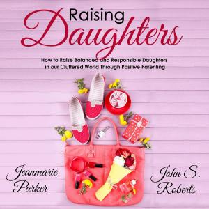 Book cover of Raising Daughters: How to Raise Balanced and Responsible Daughters in our Cluttered World Through Positive Parenting