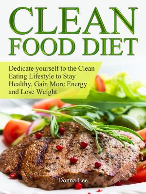 bigCover of the book Clean Food Diet: Dedicate yourself to the Clean Eating Lifestyle to Stay Healthy, Gain More Energy and Lose Weight by 