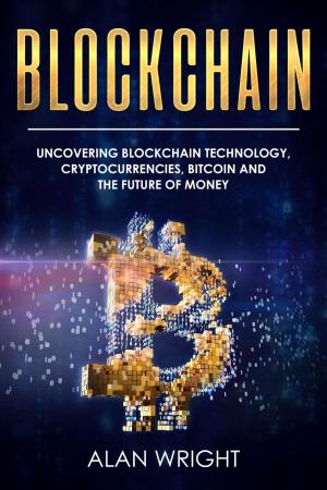 Cover of the book Blockchain: Uncovering Blockchain Technology, Cryptocurrencies, Bitcoin and the Future of Money by Dick Weissman