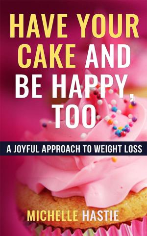 Cover of the book Have Your Cake and Be Happy, Too: A Joyful Approach to Weight Loss by Travis S. Kennedy