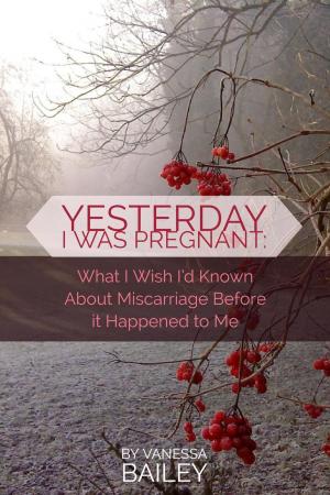 Cover of the book Yesterday I was Pregnant: What I Wish I'd Known About Miscarriage Before it Happened to Me. by V.S. Guruswamy