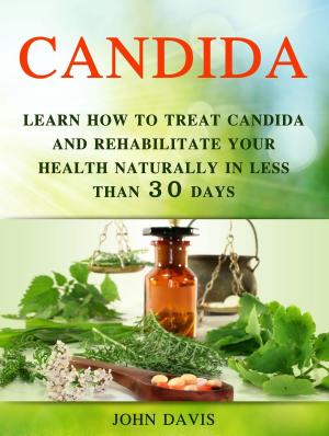 Cover of the book Candida: Learn how to Treat Candida and Rehabilitate Your Health Naturally in less than 30 days by Alexander Taylor