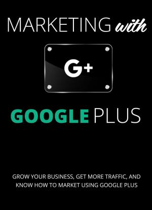 Cover of the book Marketing with Google Plus : Grow your Business, Get More Traffic & Know How to Market using Google Plus by Aren Benoit