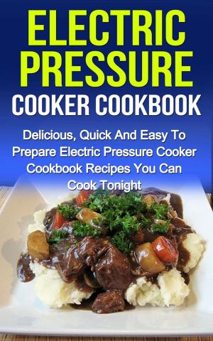 bigCover of the book Electric Pressure Cooker Cookbook: Delicious, Quick And Easy To Prepare Electric Pressure Cooker Recipes You Can Cook Tonight! by 
