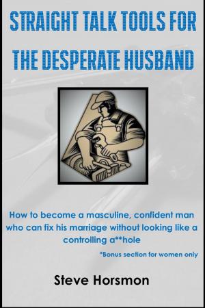 Cover of the book Straight Talk Tools for the Desperate Husband: How to Become a Masculine, Confident Man Who Can Fix His Marriage Without Looking Like a Controlling A**hole by Rhoberta Shaler PhD