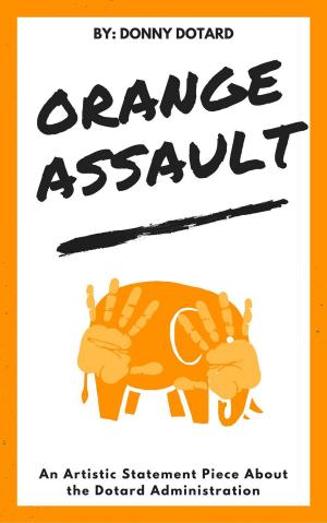 Cover of the book Orange Assault: An Artistic Statement Piece About the Dotard Administration by Chuck Whelon