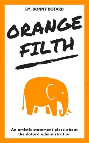 Cover of Orange Filth: An Artistic Statement Piece About the Dotard Administration