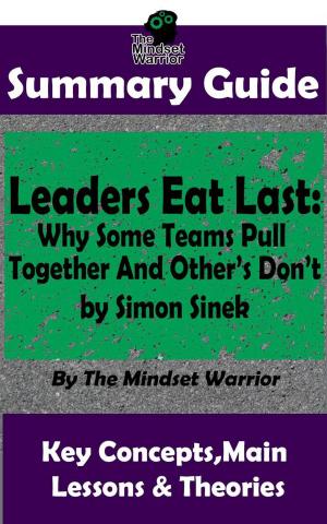 Cover of the book Summary Guide: Leaders Eat Last: Why Some Teams Pull Together and Others Don't: by Simon Sinek | The Mindset Warrior Summary Guide by The Mindset Warrior