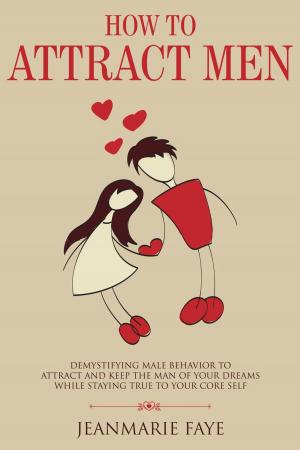 Cover of the book How to Attract Men: Demystifying Male Behavior to Attract and Keep the Man of your Dreams While Staying True to your Core Self by Clarissa Rayward