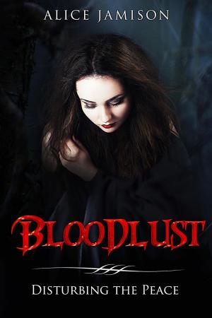 Cover of the book Bloodlust Disturbing the Peace by Alice Jamison