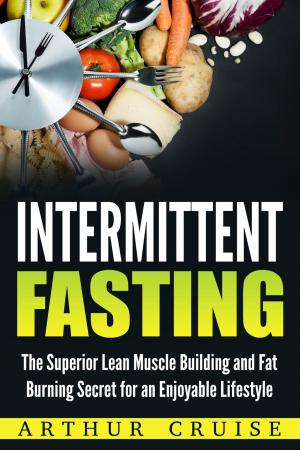 Cover of the book Intermittent Fasting: The Superior Lean Muscle Building and Fat Burning Secret for an Enjoyable Lifestyle by Megan McKenzie